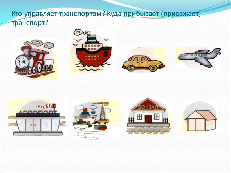 Кто управляет транспортом? Куда прибывает (приезжает) транспорт?